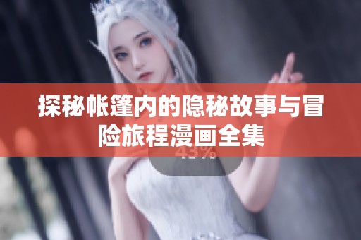 探秘帐篷内的隐秘故事与冒险旅程漫画全集