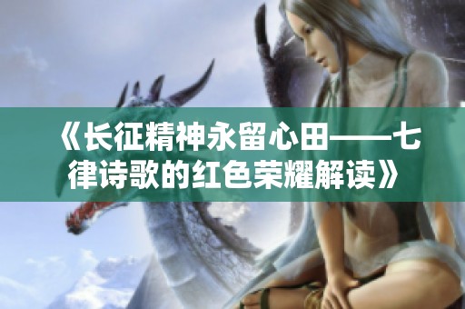 《长征精神永留心田——七律诗歌的红色荣耀解读》