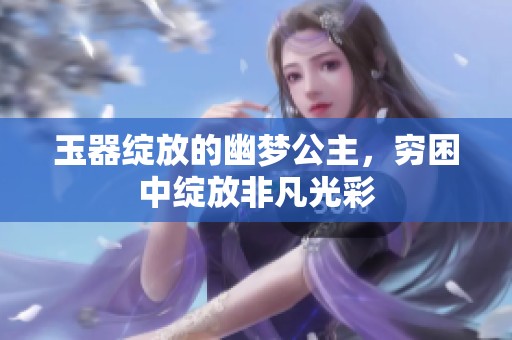 玉器绽放的幽梦公主，穷困中绽放非凡光彩
