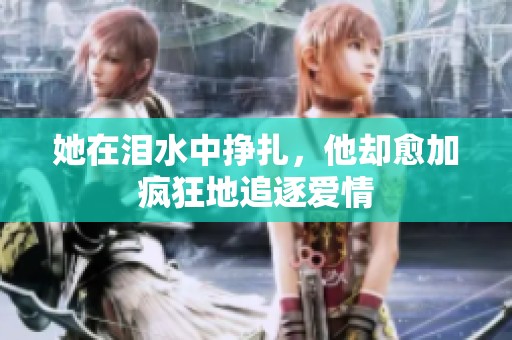 她在泪水中挣扎，他却愈加疯狂地追逐爱情