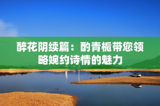 醉花阴续篇：酌青栀带您领略婉约诗情的魅力