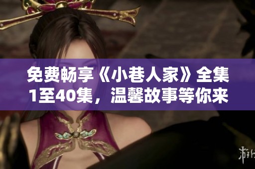 免费畅享《小巷人家》全集1至40集，温馨故事等你来观看