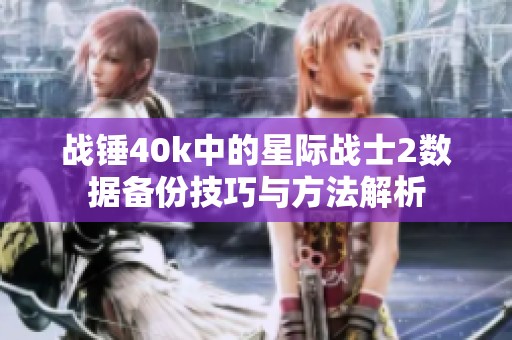 战锤40k中的星际战士2数据备份技巧与方法解析