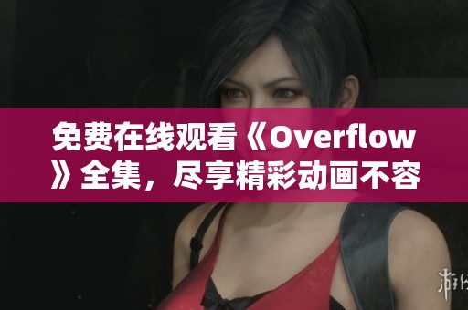 免费在线观看《Overflow》全集，尽享精彩动画不容错过