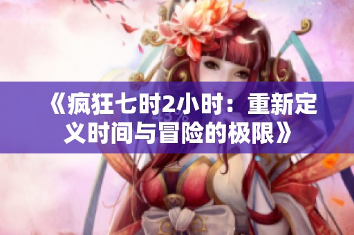 《疯狂七时2小时：重新定义时间与冒险的极限》