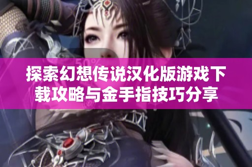 探索幻想传说汉化版游戏下载攻略与金手指技巧分享