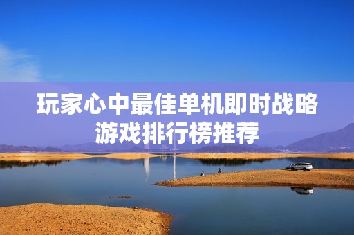 玩家心中最佳单机即时战略游戏排行榜推荐