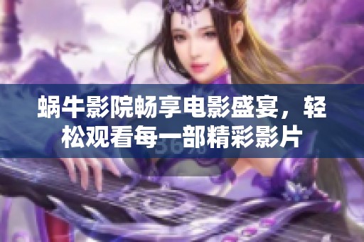 蜗牛影院畅享电影盛宴，轻松观看每一部精彩影片
