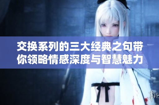 交换系列的三大经典之句带你领略情感深度与智慧魅力