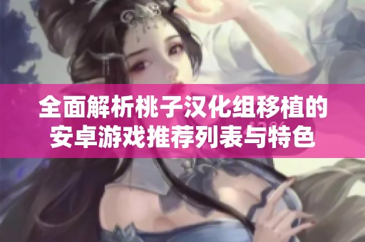全面解析桃子汉化组移植的安卓游戏推荐列表与特色