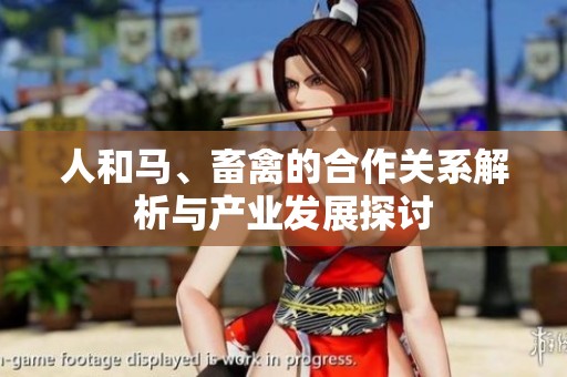 人和马、畜禽的合作关系解析与产业发展探讨