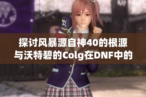 探讨风暴源自神40的根源与沃特碧的Colg在DNF中的影响