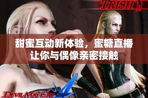 甜蜜互动新体验，蜜糖直播让你与偶像亲密接触