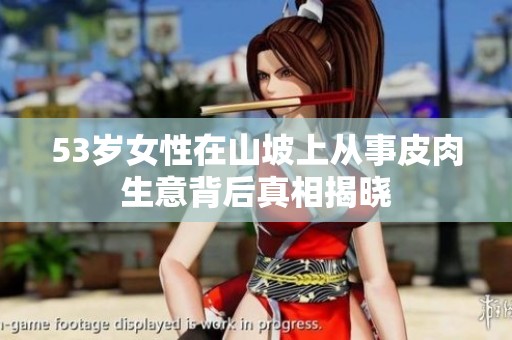53岁女性在山坡上从事皮肉生意背后真相揭晓