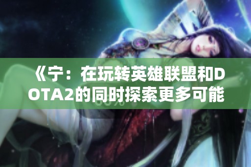 《宁：在玩转英雄联盟和DOTA2的同时探索更多可能性》