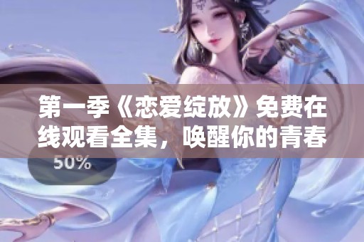 第一季《恋爱绽放》免费在线观看全集，唤醒你的青春回忆