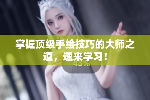 掌握顶级手绘技巧的大师之道，速来学习！