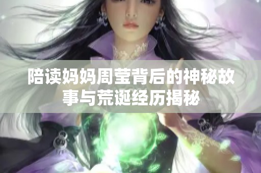 陪读妈妈周莹背后的神秘故事与荒诞经历揭秘