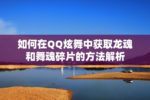 如何在QQ炫舞中获取龙魂和舞魂碎片的方法解析