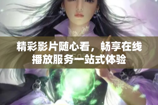 精彩影片随心看，畅享在线播放服务一站式体验