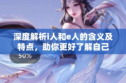 深度解析i人和e人的含义及特点，助你更好了解自己