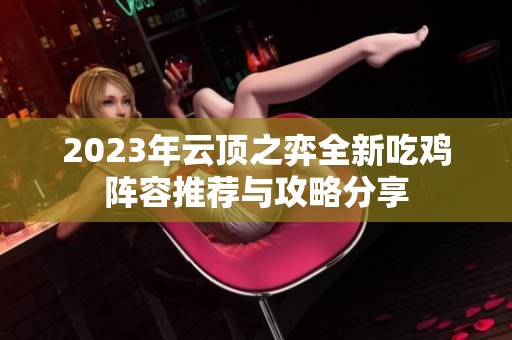 2023年云顶之弈全新吃鸡阵容推荐与攻略分享