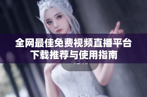 全网最佳免费视频直播平台下载推荐与使用指南