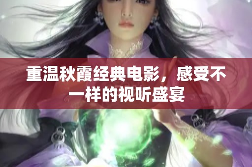 重温秋霞经典电影，感受不一样的视听盛宴