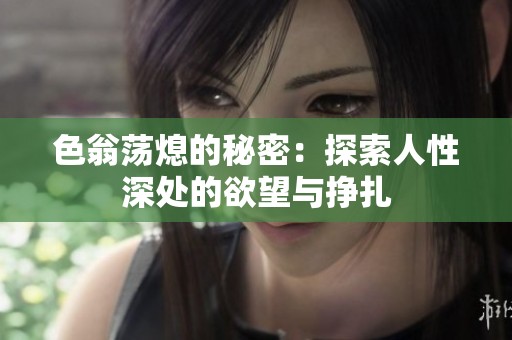 色翁荡熄的秘密：探索人性深处的欲望与挣扎