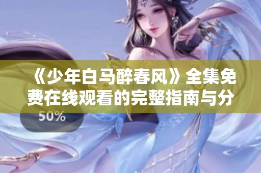 《少年白马醉春风》全集免费在线观看的完整指南与分享