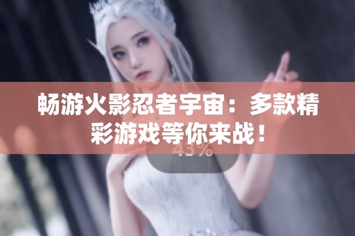 畅游火影忍者宇宙：多款精彩游戏等你来战！