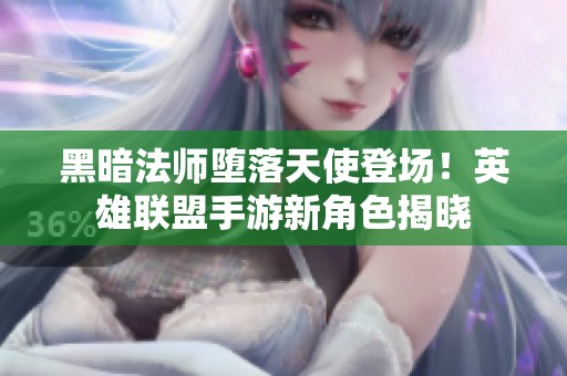 黑暗法师堕落天使登场！英雄联盟手游新角色揭晓