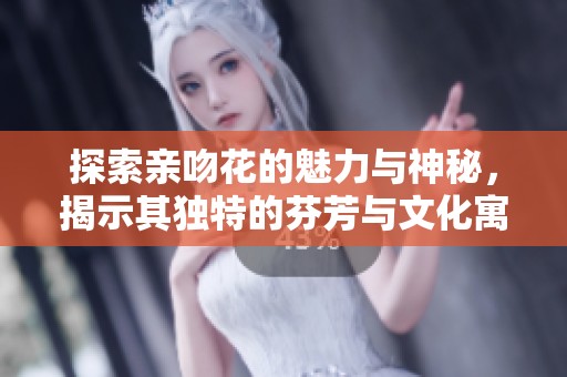 探索亲吻花的魅力与神秘，揭示其独特的芬芳与文化寓意