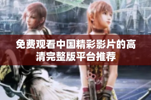 免费观看中国精彩影片的高清完整版平台推荐