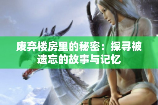 废弃楼房里的秘密：探寻被遗忘的故事与记忆