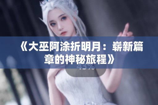 《大巫阿涂折明月：崭新篇章的神秘旅程》