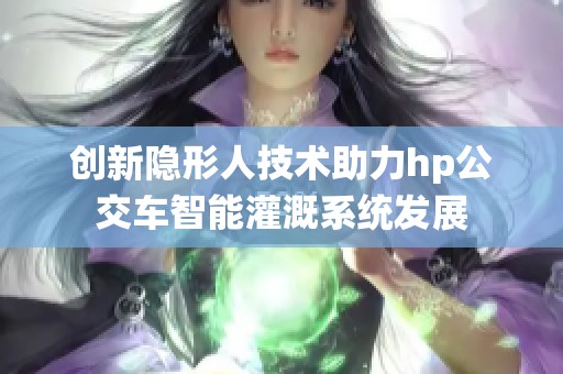 创新隐形人技术助力hp公交车智能灌溉系统发展