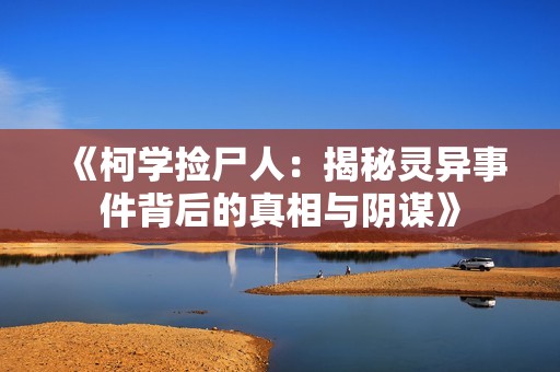 《柯学捡尸人：揭秘灵异事件背后的真相与阴谋》
