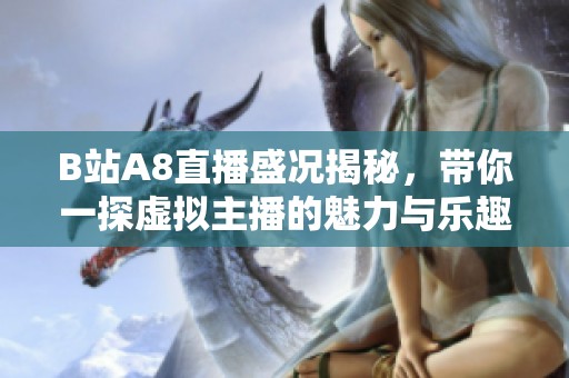B站A8直播盛况揭秘，带你一探虚拟主播的魅力与乐趣