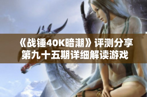 《战锤40K暗潮》评测分享 第九十五期详细解读游戏魅力和体验