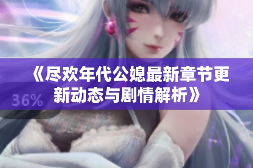 《尽欢年代公媳最新章节更新动态与剧情解析》