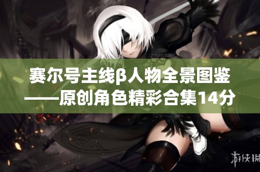 赛尔号主线β人物全景图鉴——原创角色精彩合集14分享