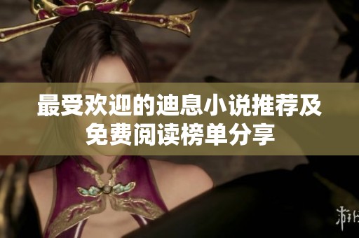 最受欢迎的迪息小说推荐及免费阅读榜单分享