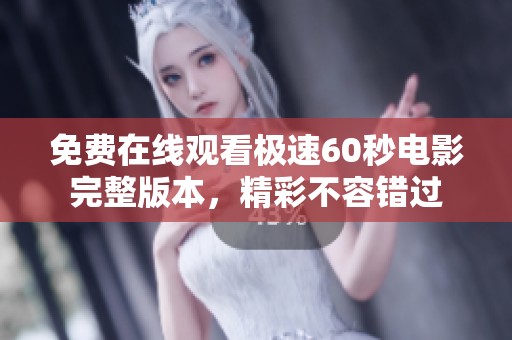 免费在线观看极速60秒电影完整版本，精彩不容错过