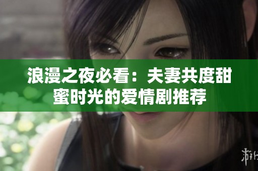 浪漫之夜必看：夫妻共度甜蜜时光的爱情剧推荐