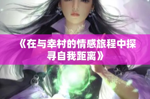 《在与幸村的情感旅程中探寻自我距离》