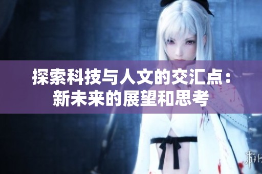 探索科技与人文的交汇点：新未来的展望和思考