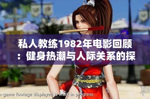 私人教练1982年电影回顾：健身热潮与人际关系的探讨