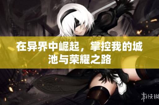 在异界中崛起，掌控我的城池与荣耀之路