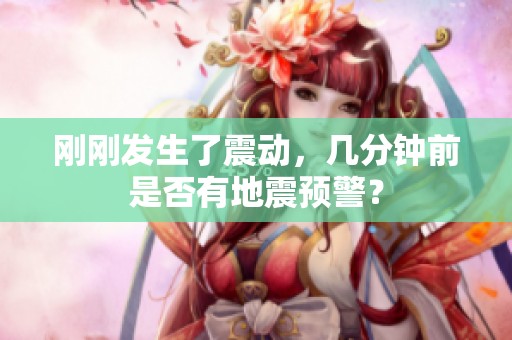 刚刚发生了震动，几分钟前是否有地震预警？